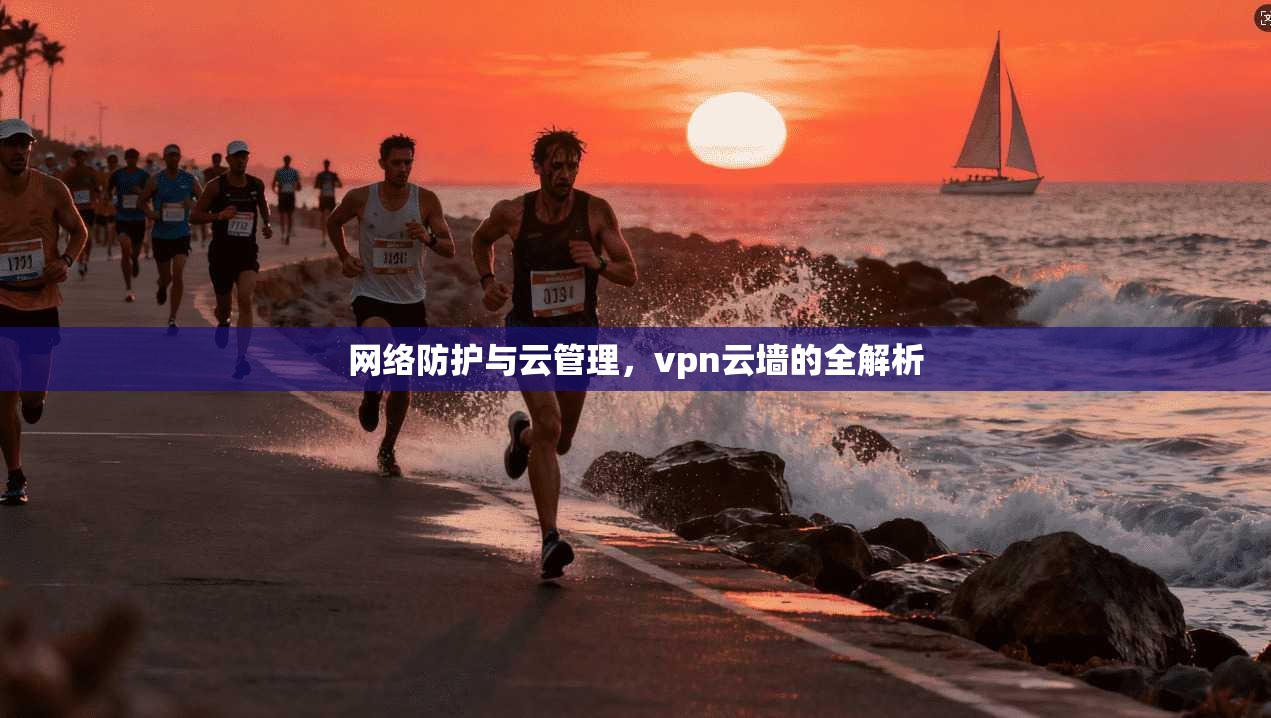 网络防护与云管理,vpn云墙的全解析