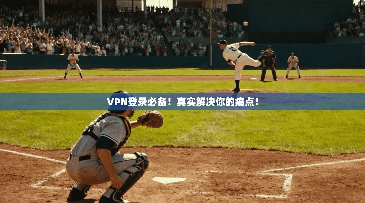 VPN登录必备！真实解决你的痛点！
