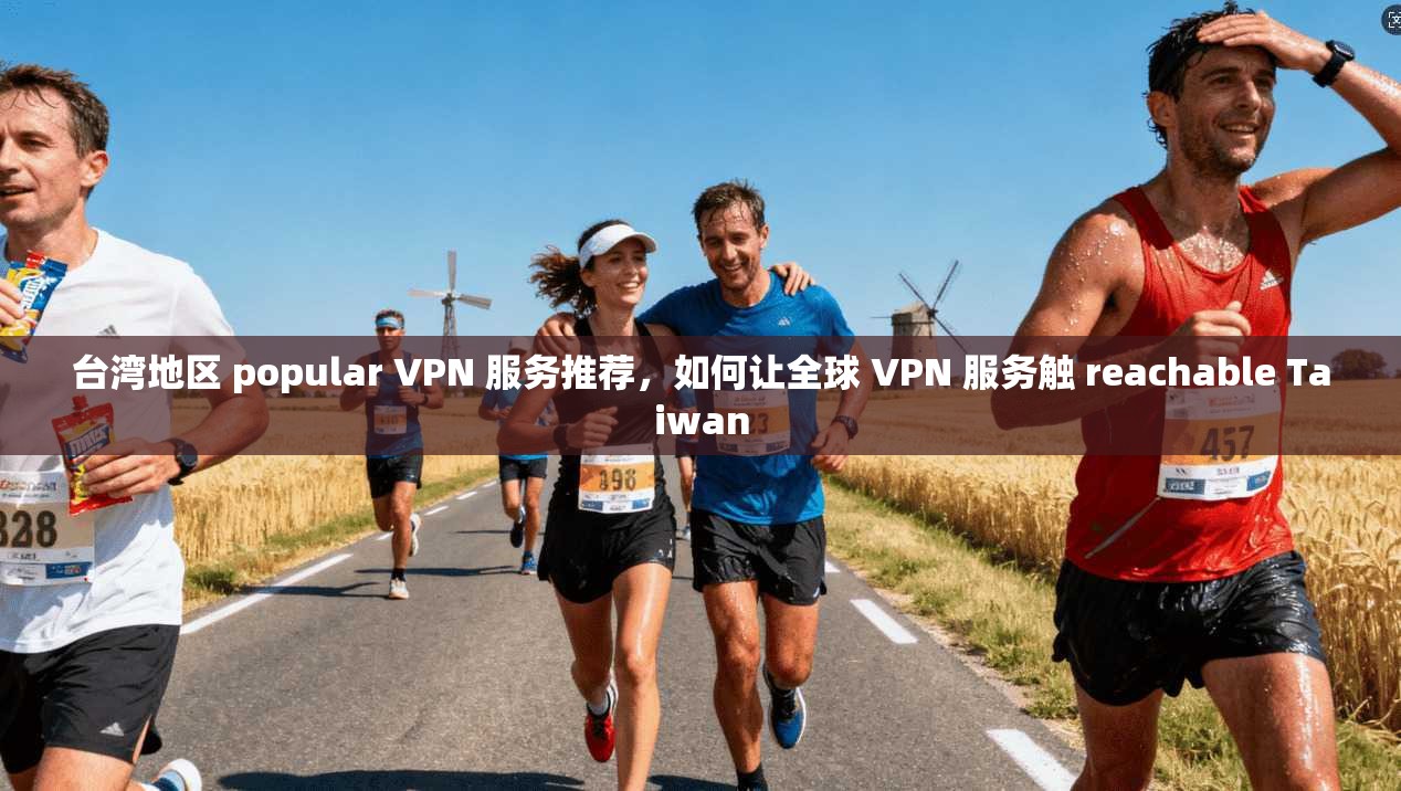 台湾地区 popular VPN 服务推荐，如何让全球 VPN 服务触 reachable Taiwan