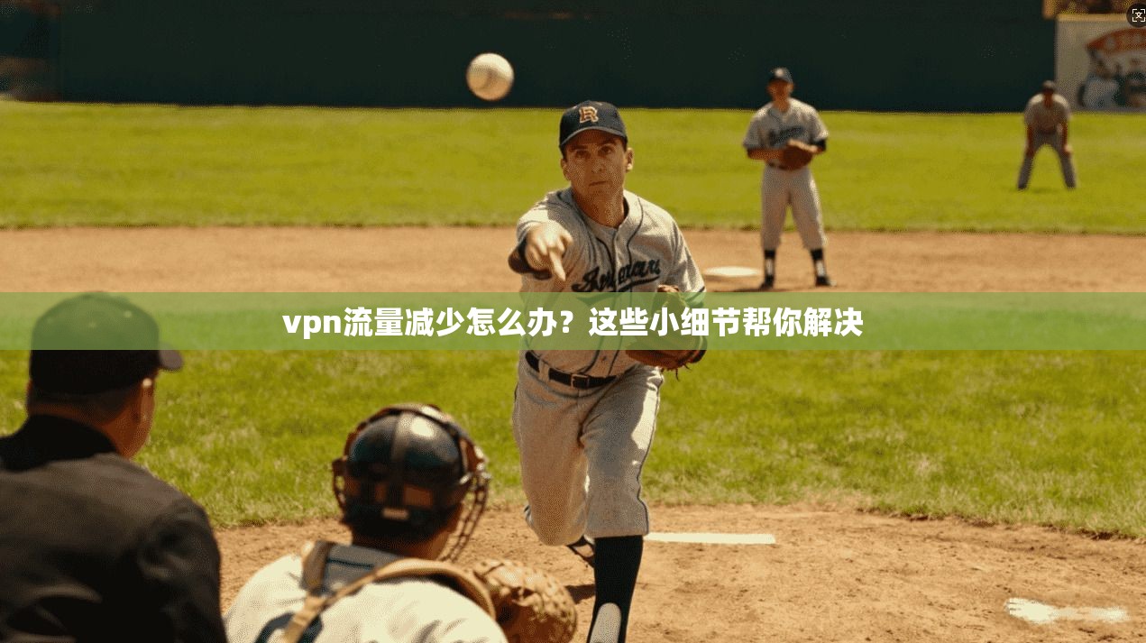 vpn流量减少怎么办？这些小细节帮你解决