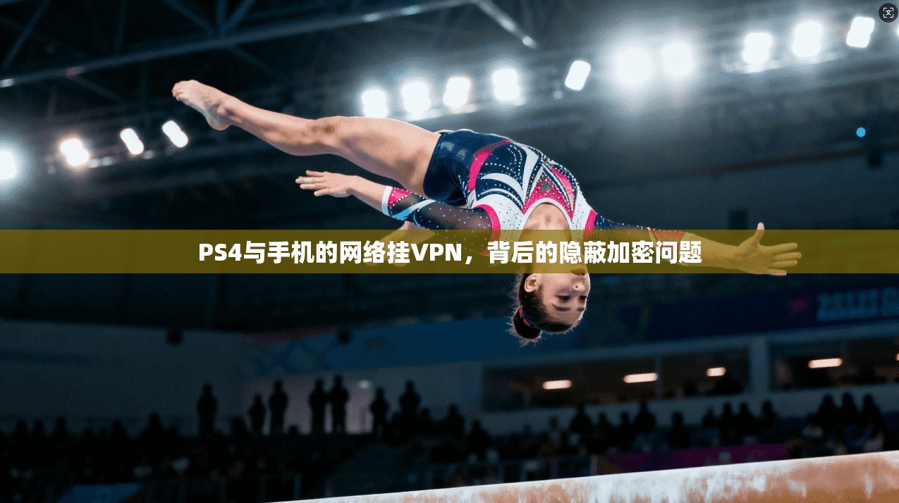 PS4与手机的网络挂VPN，背后的隐蔽加密问题