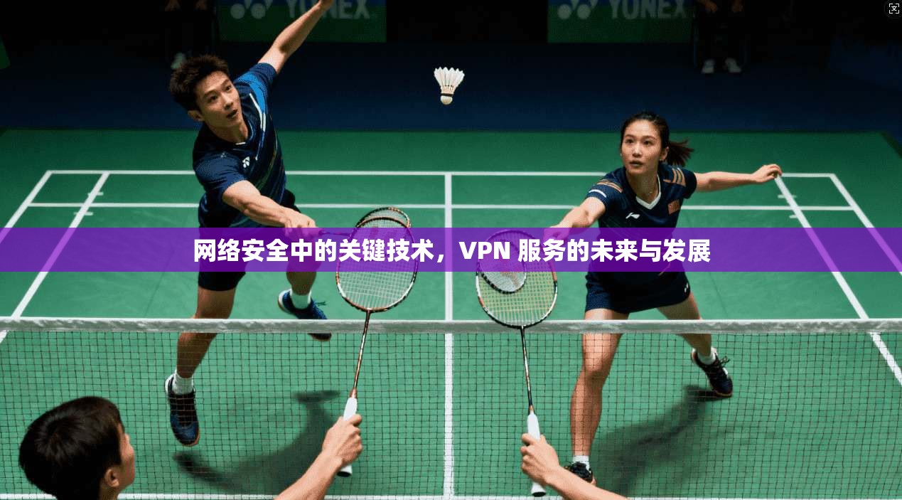 网络安全中的关键技术，VPN 服务的未来与发展