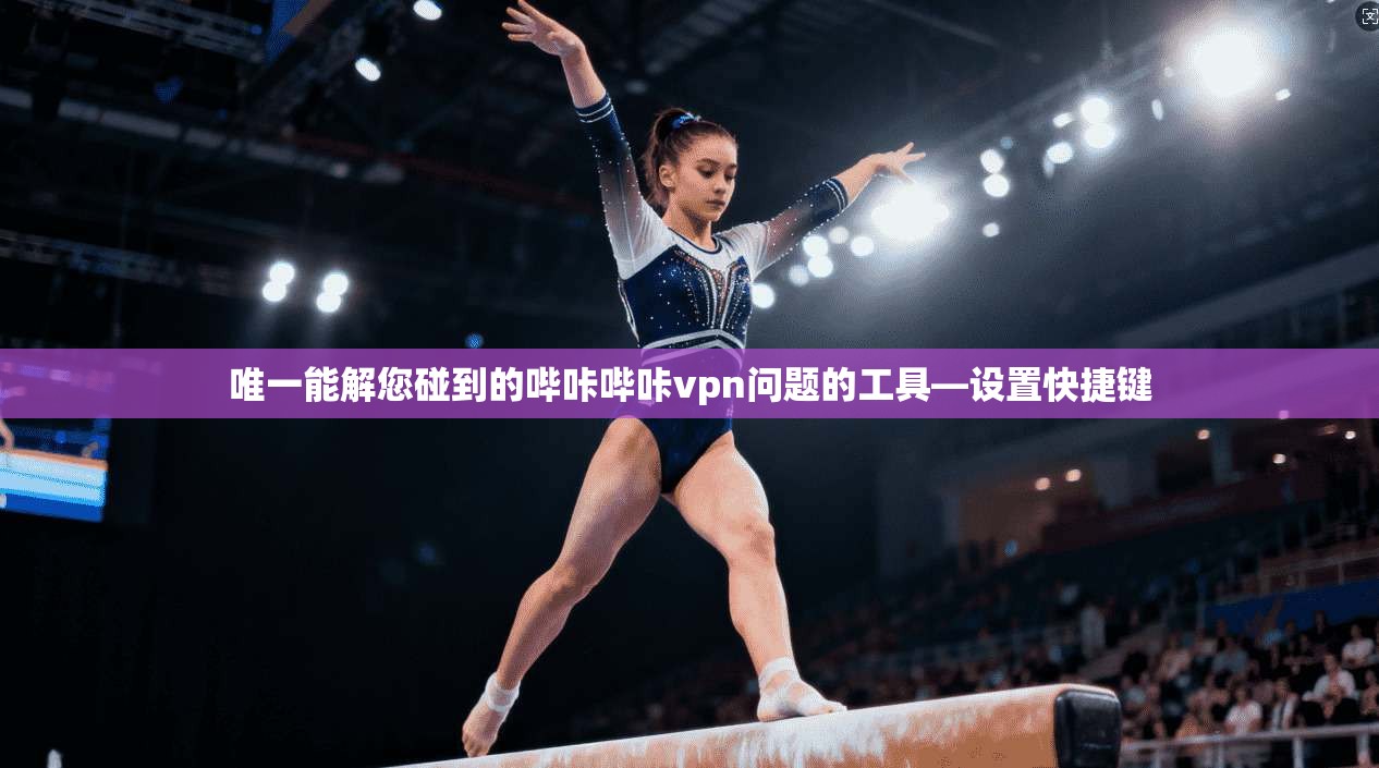 唯一能解您碰到的哔咔哔咔vpn问题的工具—设置快捷键