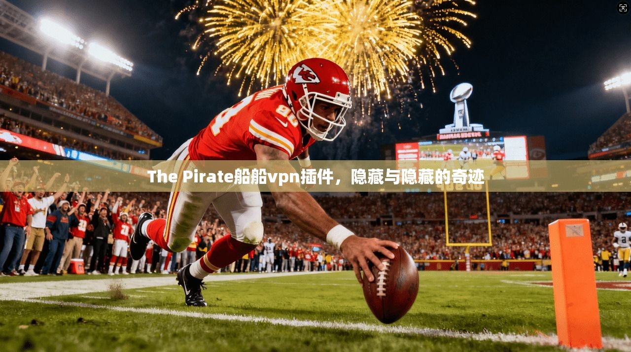 The Pirate船船vpn插件，隐藏与隐藏的奇迹
