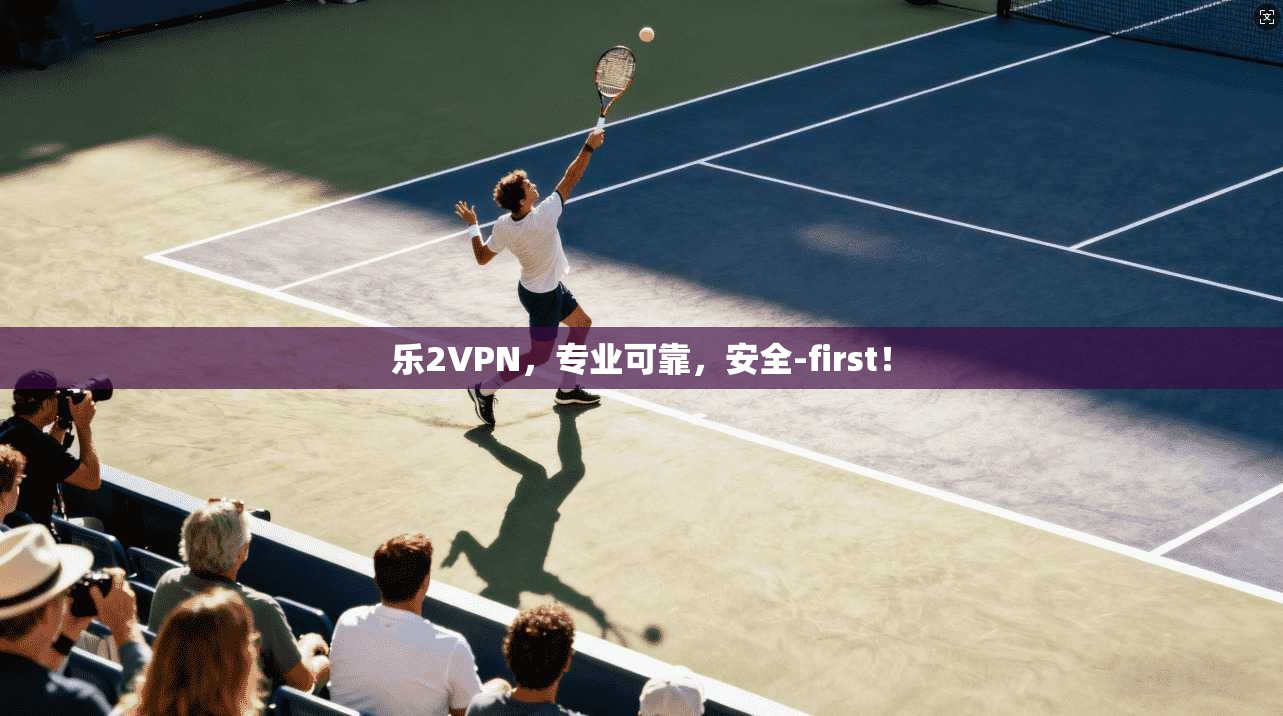 乐2VPN，专业可靠，安全-first！