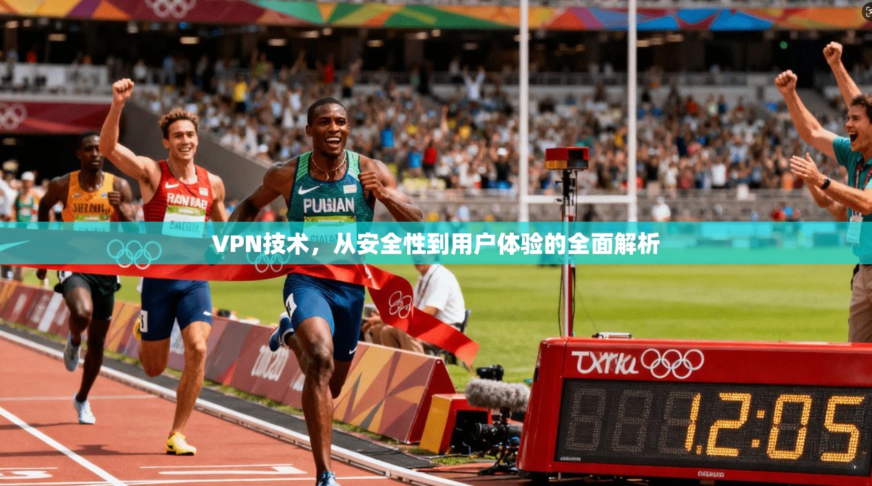 VPN技术，从安全性到用户体验的全面解析