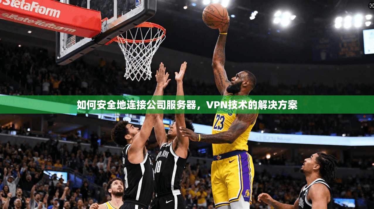 如何安全地连接公司服务器，VPN技术的解决方案