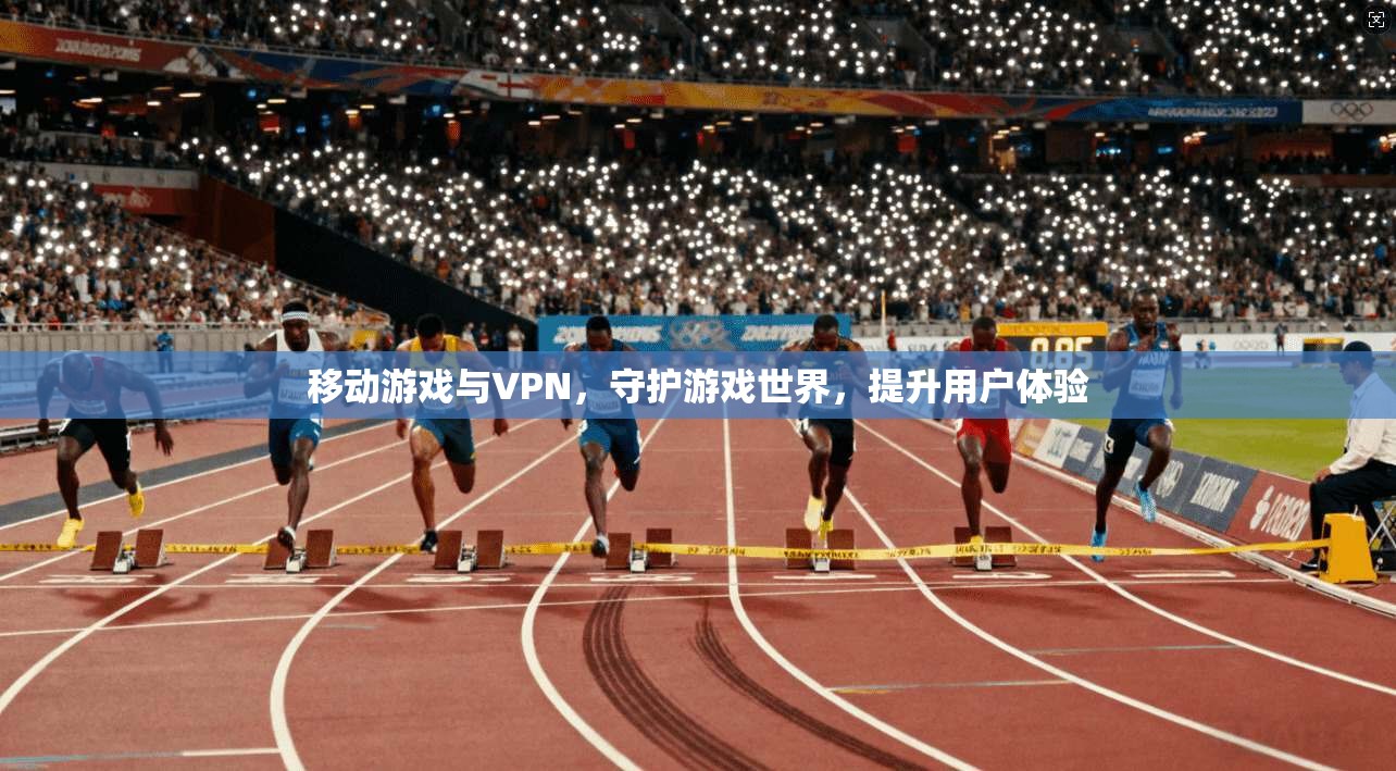 移动游戏与VPN,守护游戏世界,提升用户体验