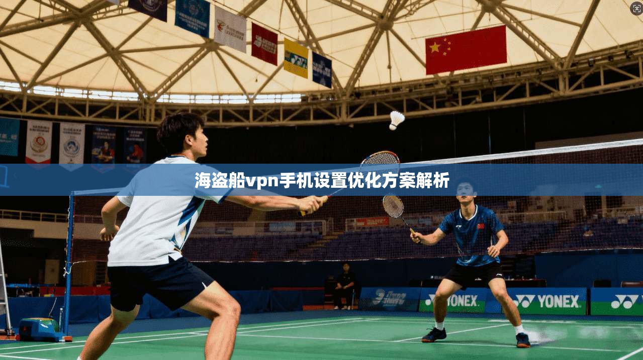 海盗船vpn手机设置优化方案解析