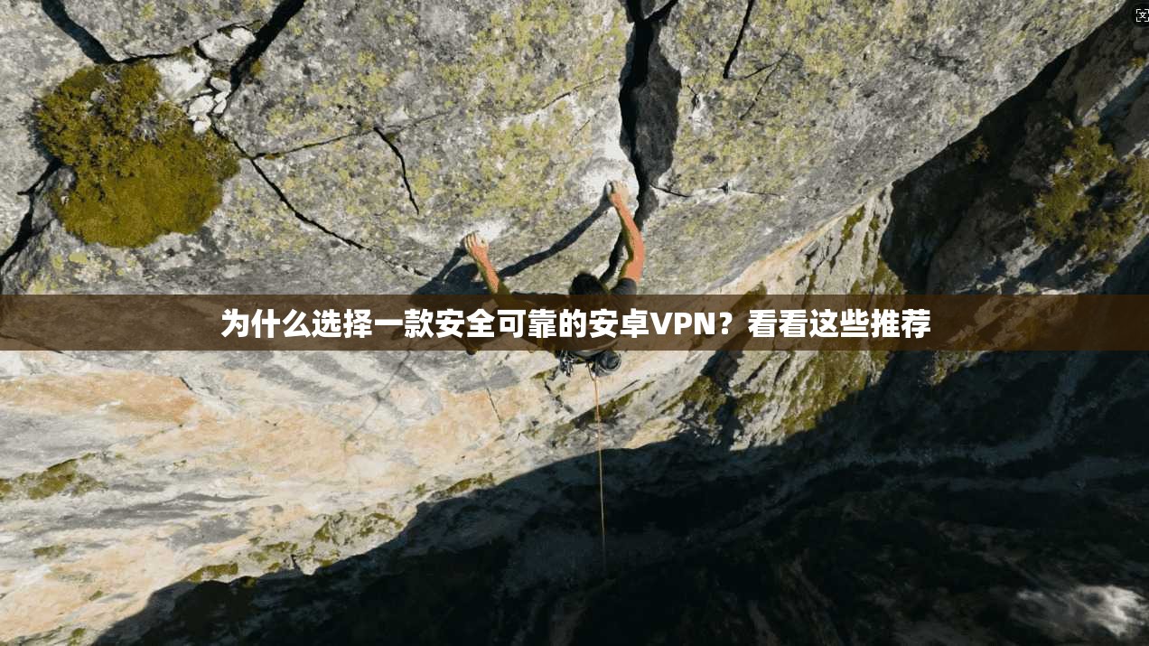 为什么选择一款安全可靠的安卓VPN？看看这些推荐