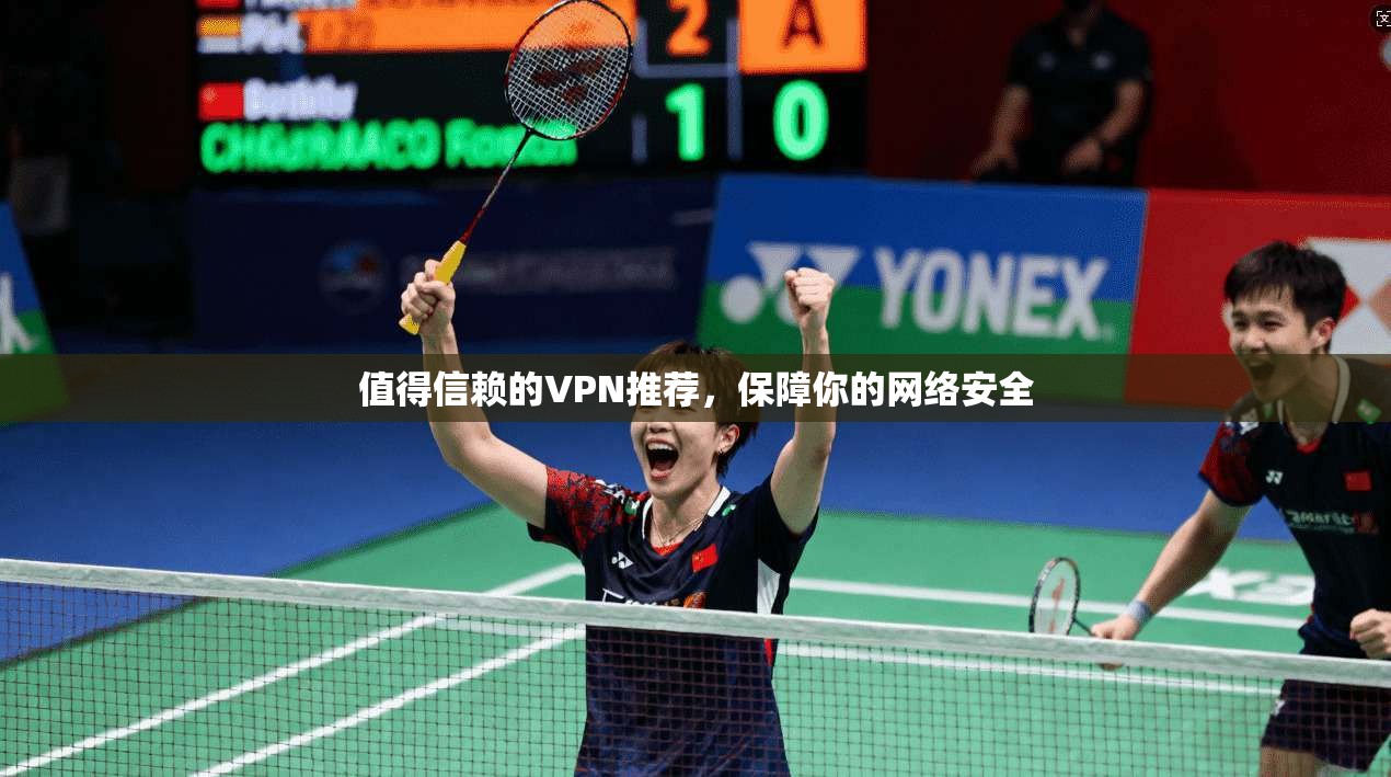 值得信赖的VPN推荐，保障你的网络安全