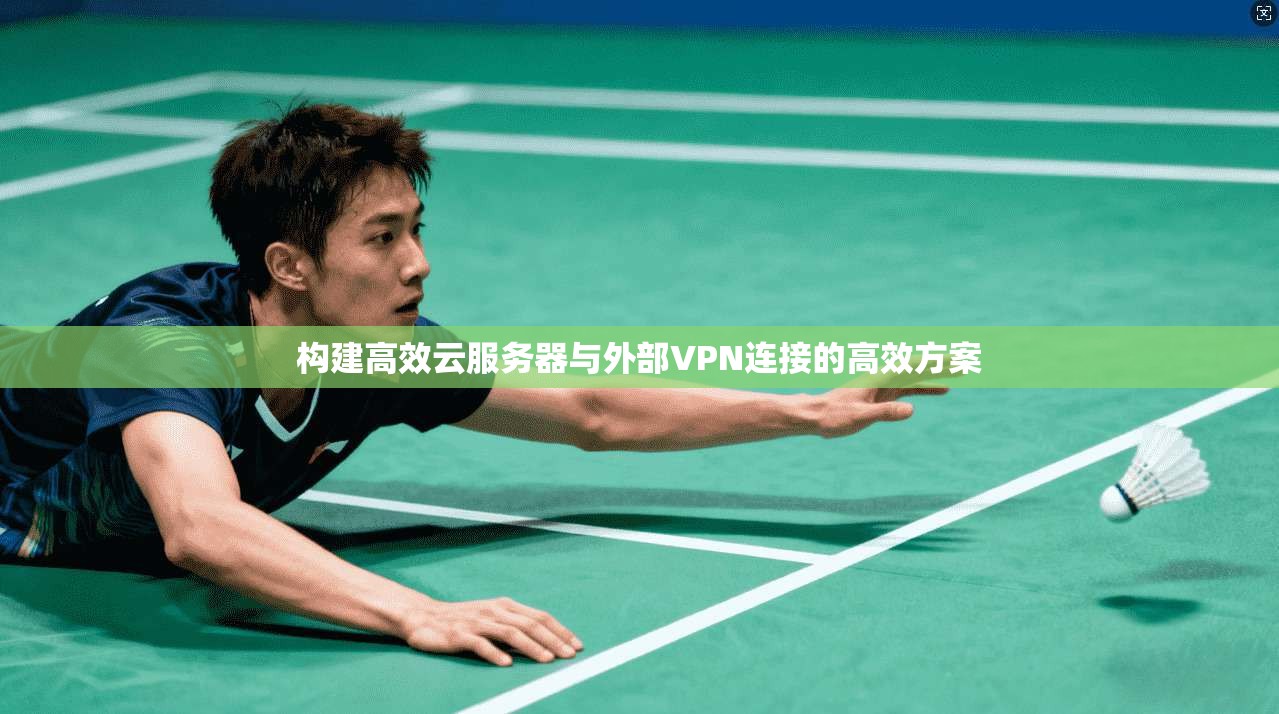 构建高效云服务器与外部VPN连接的高效方案