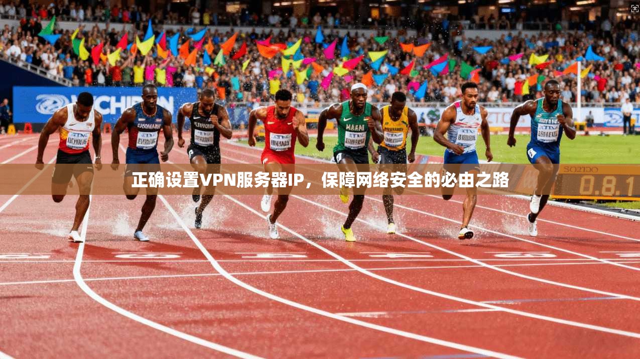 正确设置VPN服务器IP，保障网络安全的必由之路