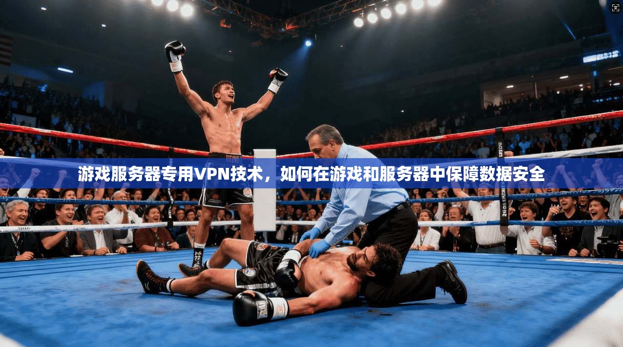游戏服务器专用VPN技术,如何在游戏和服务器中保障数据安全