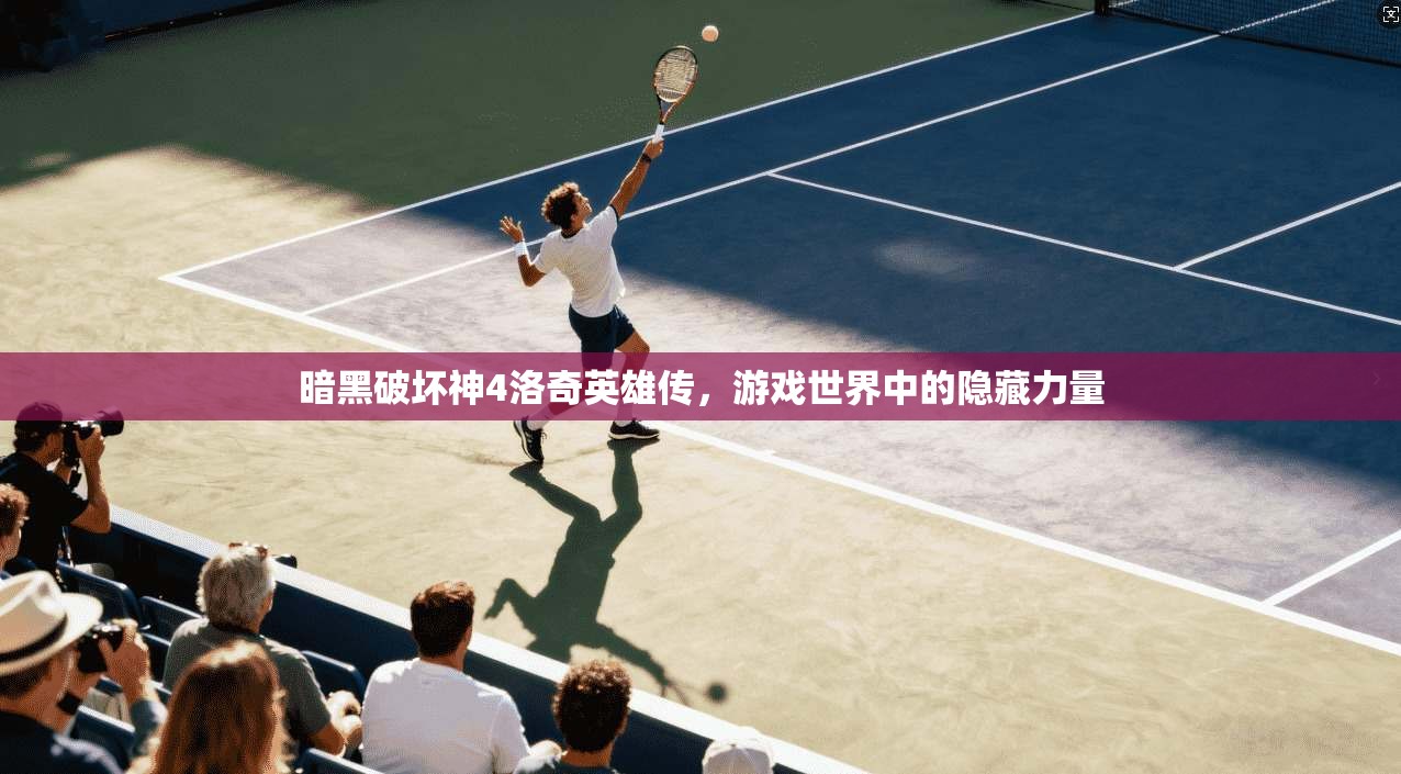 暗黑破坏神4洛奇英雄传，游戏世界中的隐藏力量