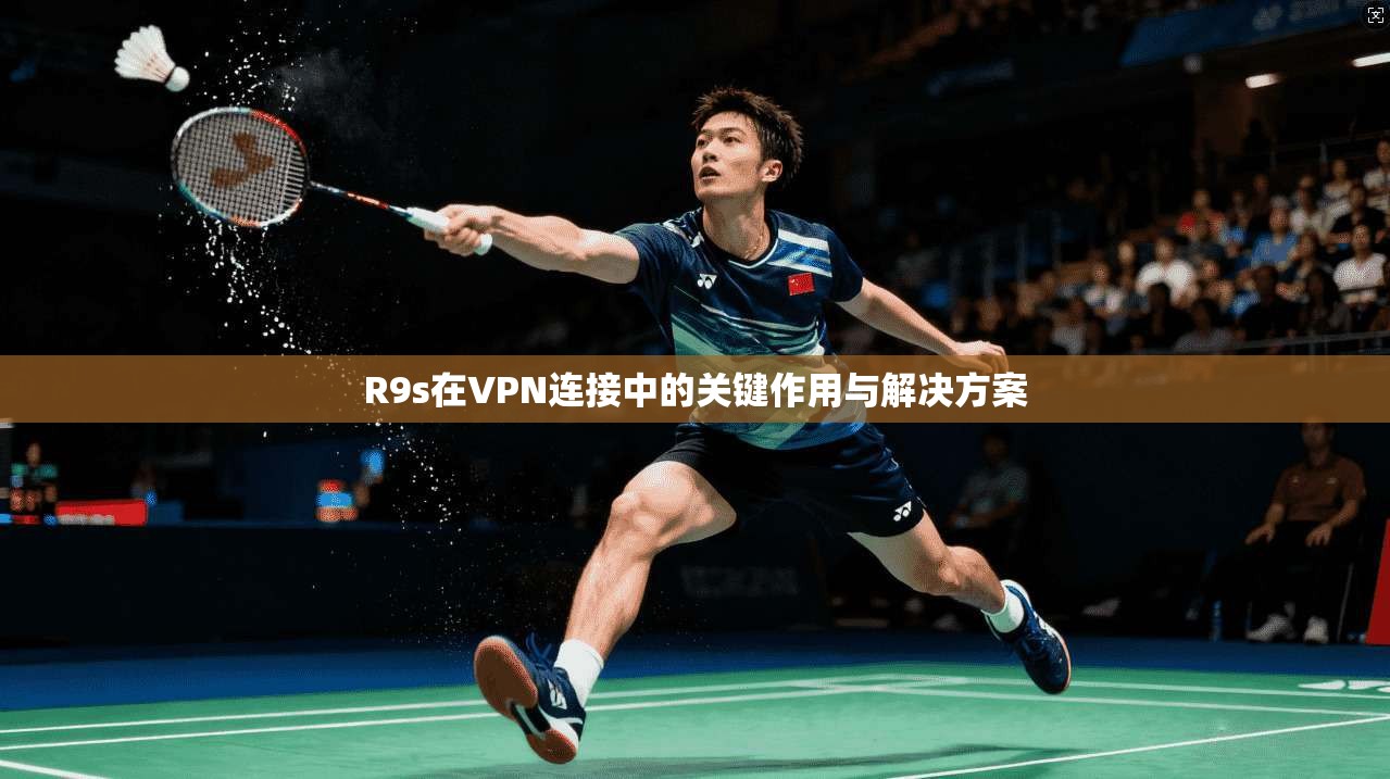 R9s在VPN连接中的关键作用与解决方案