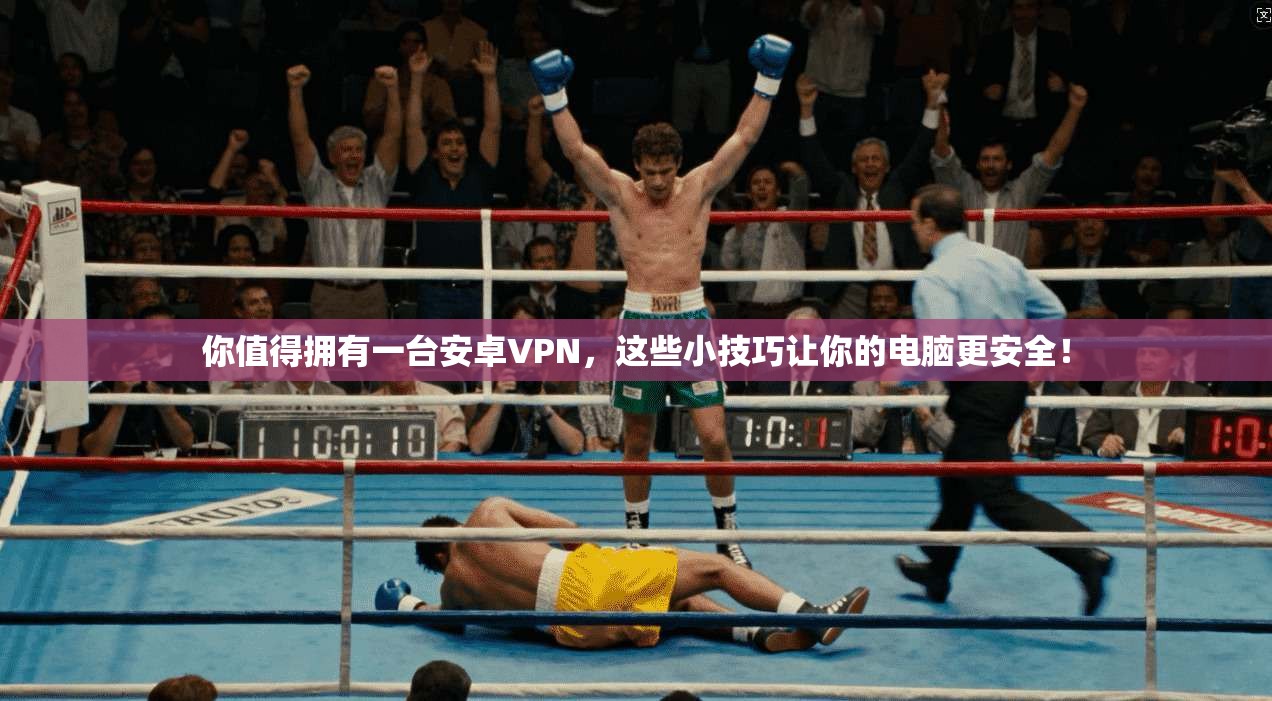 你值得拥有一台安卓VPN，这些小技巧让你的电脑更安全！