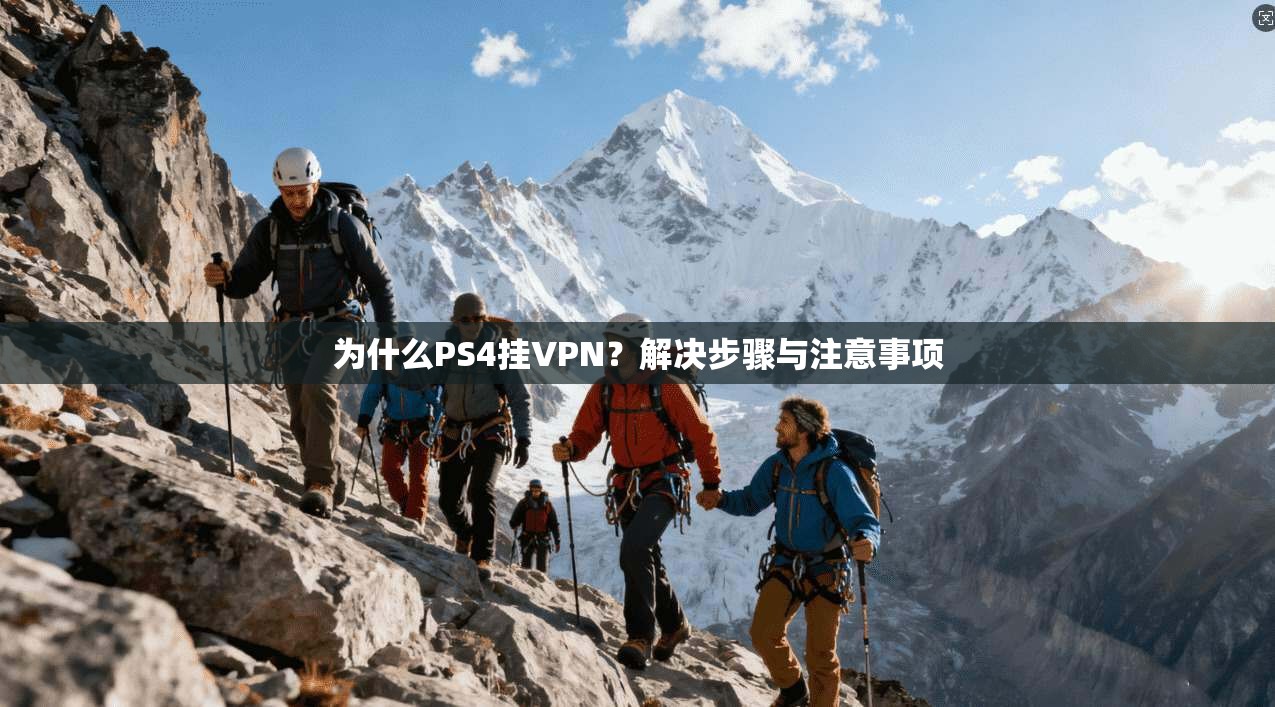 为什么PS4挂VPN?解决步骤与注意事项