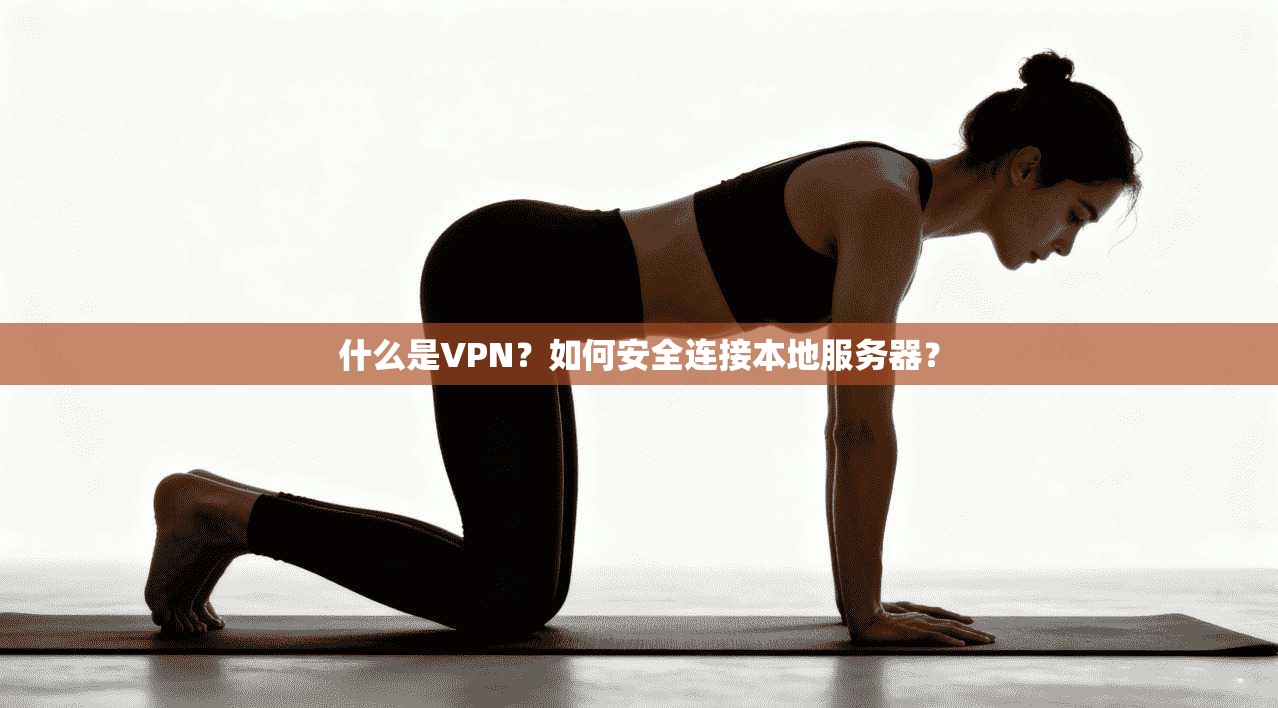 什么是VPN？如何安全连接本地服务器？