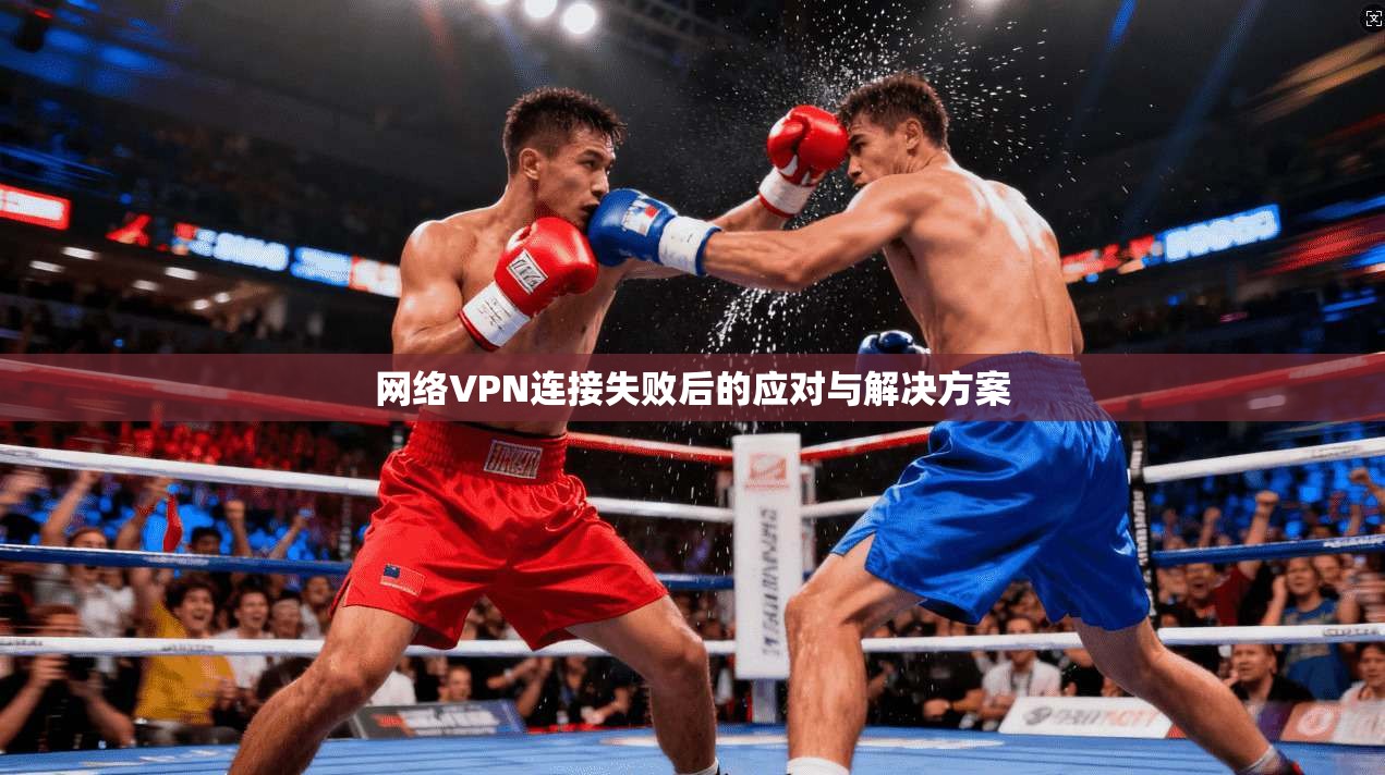网络VPN连接失败后的应对与解决方案