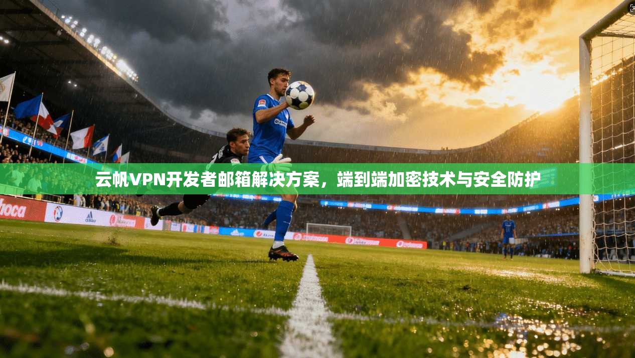 云帆VPN开发者邮箱解决方案，端到端加密技术与安全防护