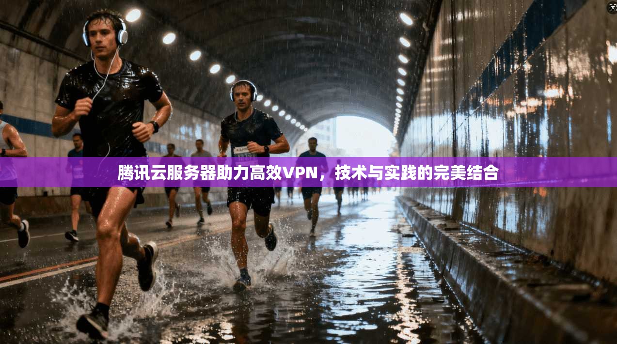腾讯云服务器助力高效VPN，技术与实践的完美结合