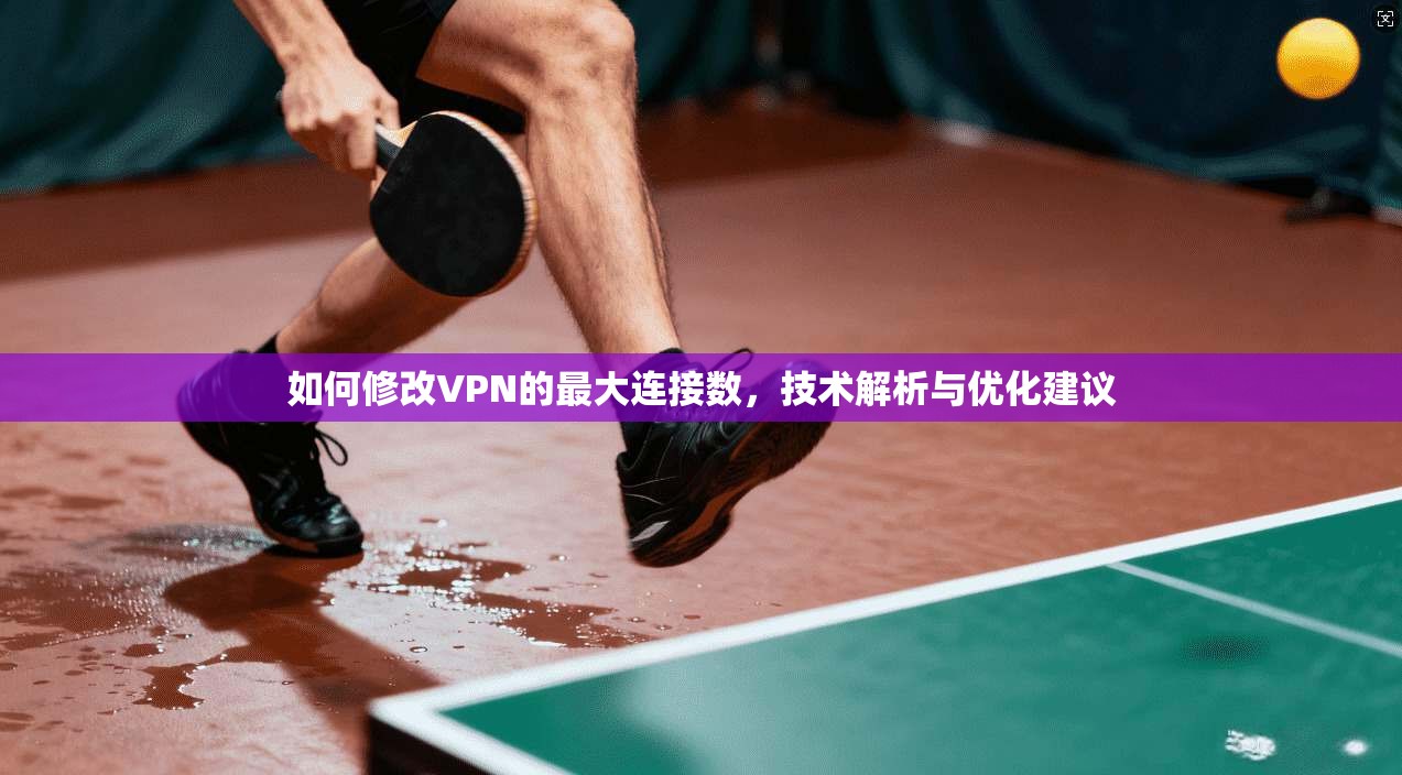 如何修改VPN的最大连接数，技术解析与优化建议