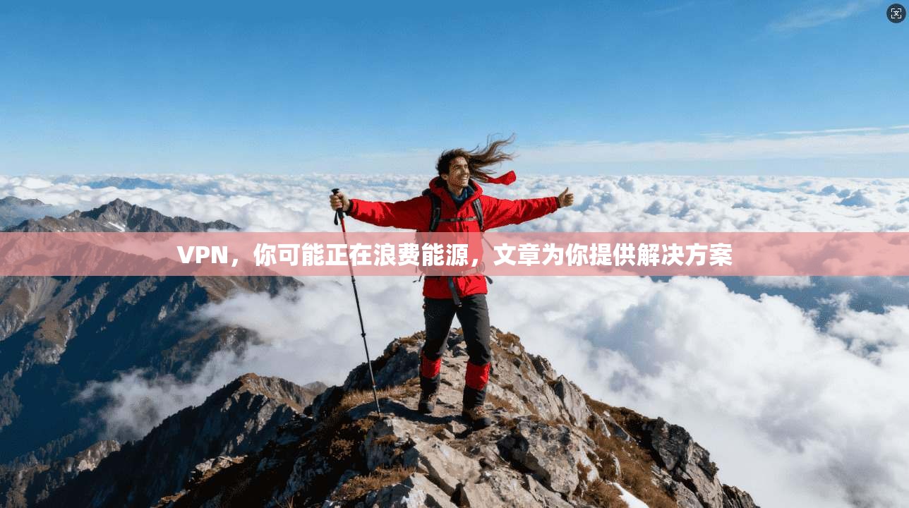 VPN，你可能正在浪费能源，文章为你提供解决方案