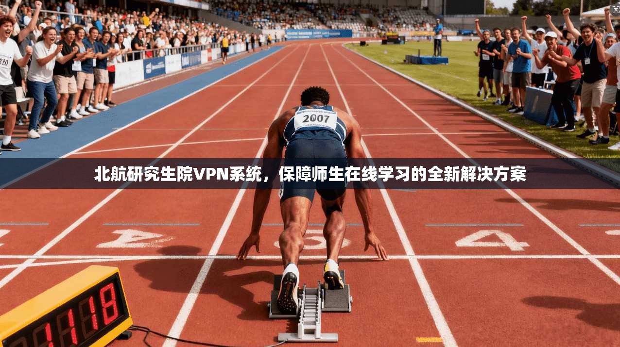 北航研究生院VPN系统，保障师生在线学习的全新解决方案