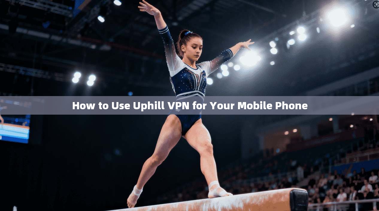 How to Use Uphill VPN for Your Mobile Phone