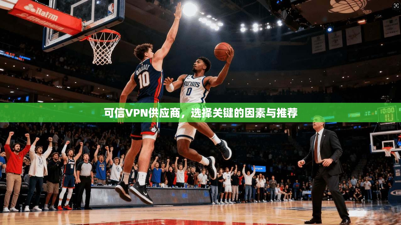 可信VPN供应商,选择关键的因素与推荐