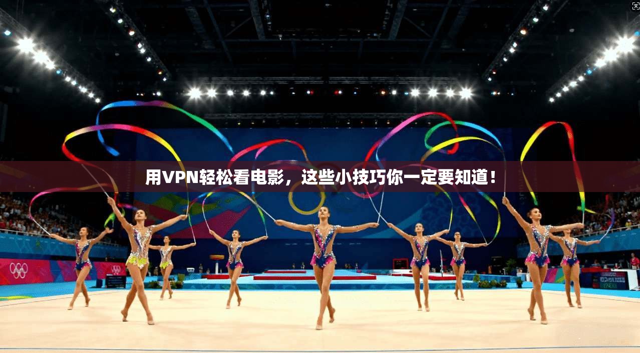 用VPN轻松看电影，这些小技巧你一定要知道！
