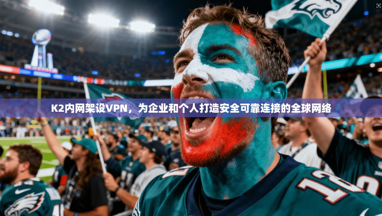 K2内网架设VPN，为企业和个人打造安全可靠连接的全球网络