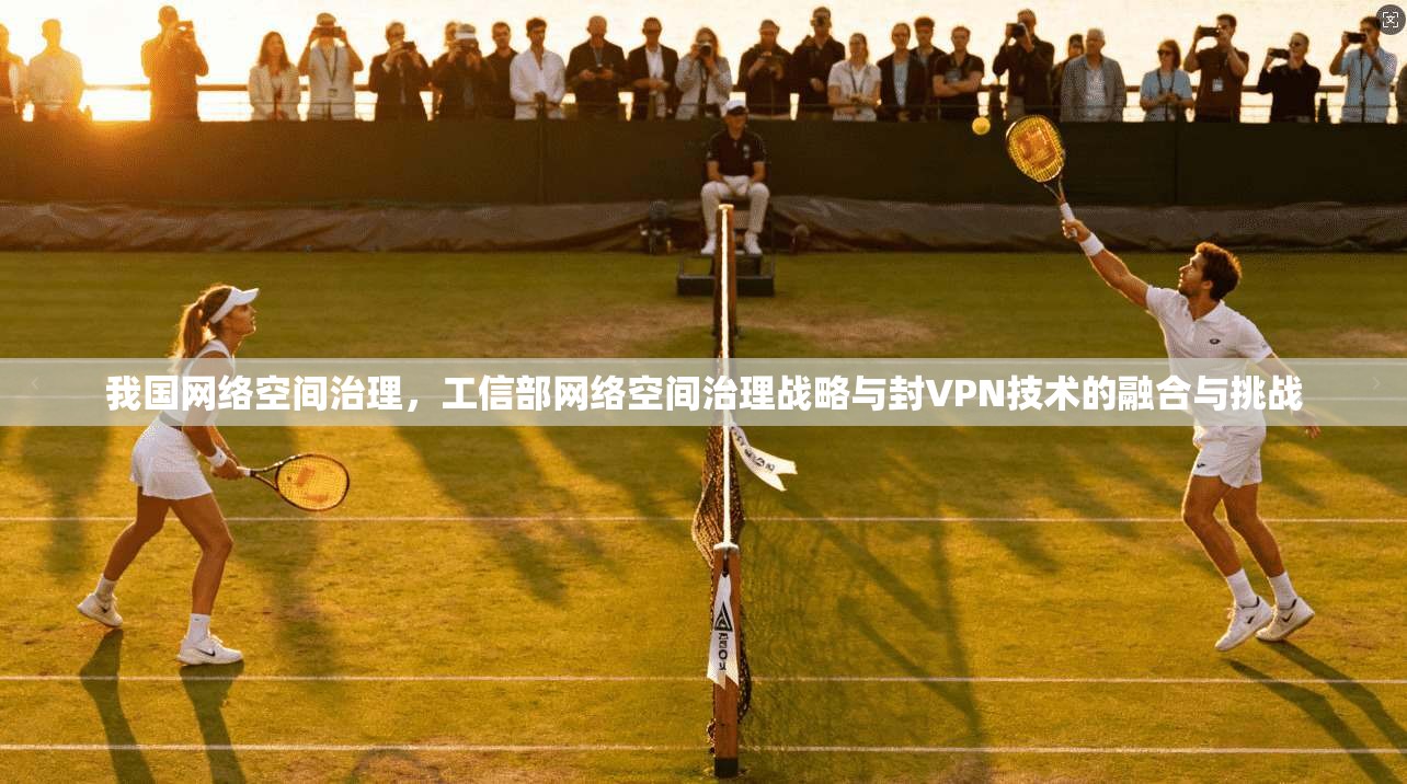 我国网络空间治理，工信部网络空间治理战略与封VPN技术的融合与挑战
