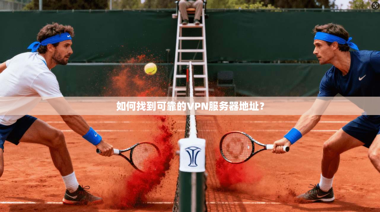 如何找到可靠的VPN服务器地址？