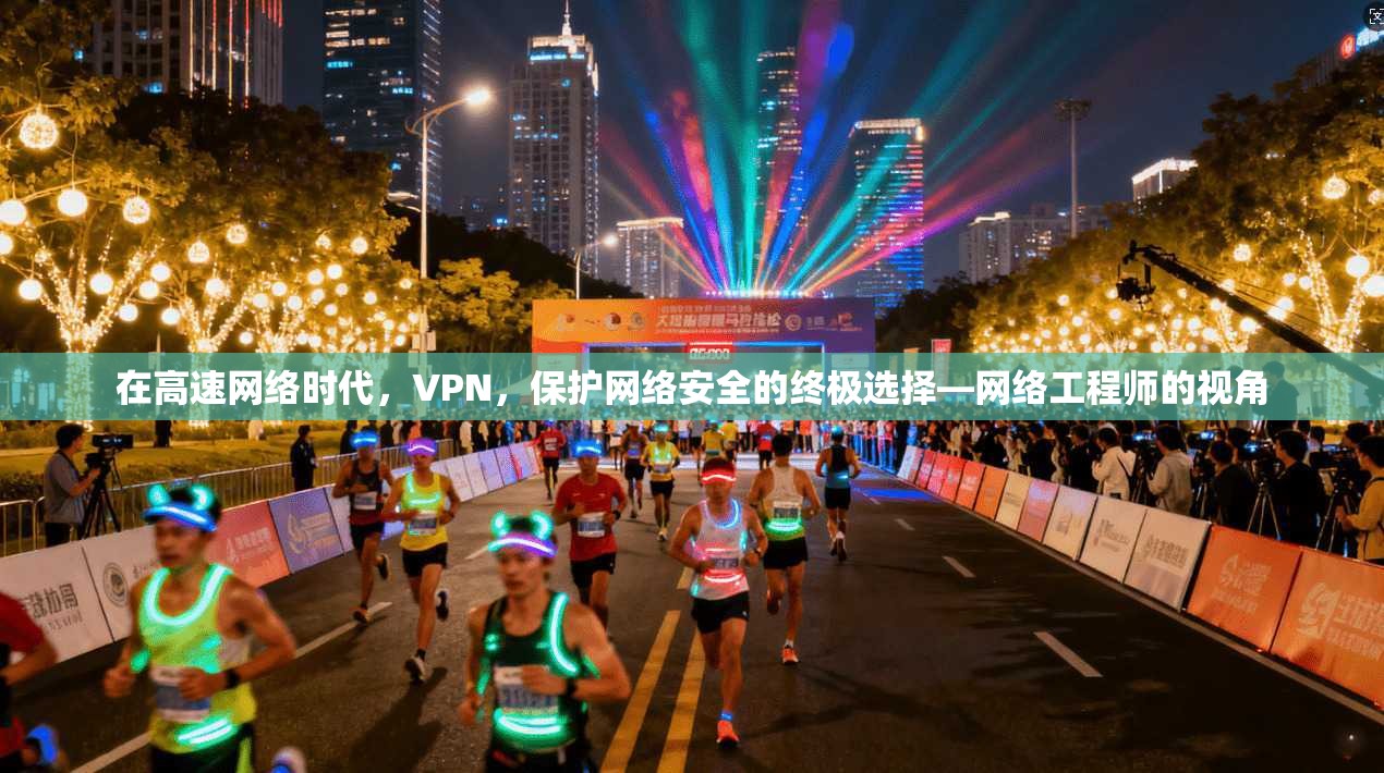 在高速网络时代，VPN，保护网络安全的终极选择—网络工程师的视角