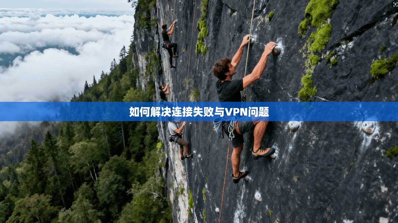 如何解决连接失败与VPN问题