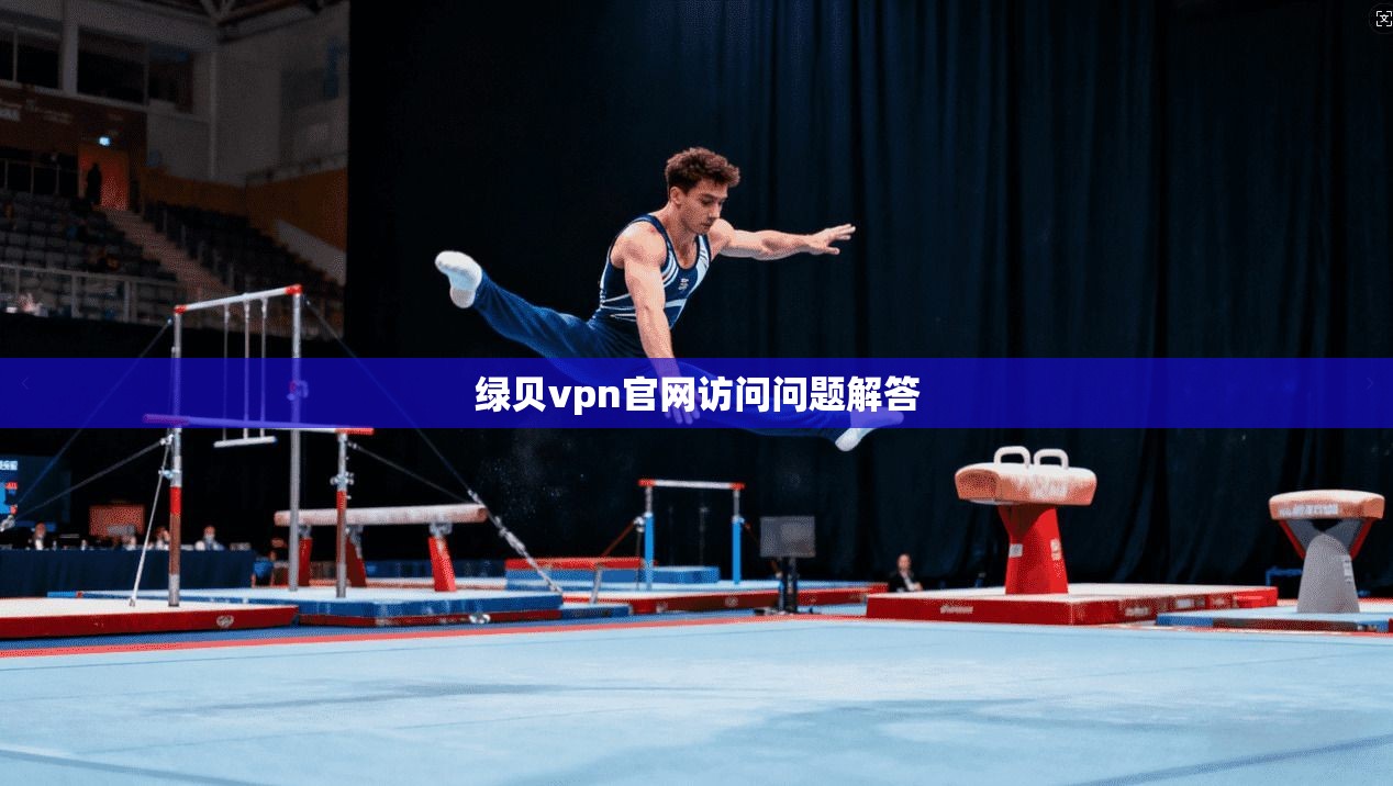 绿贝vpn官网访问问题解答