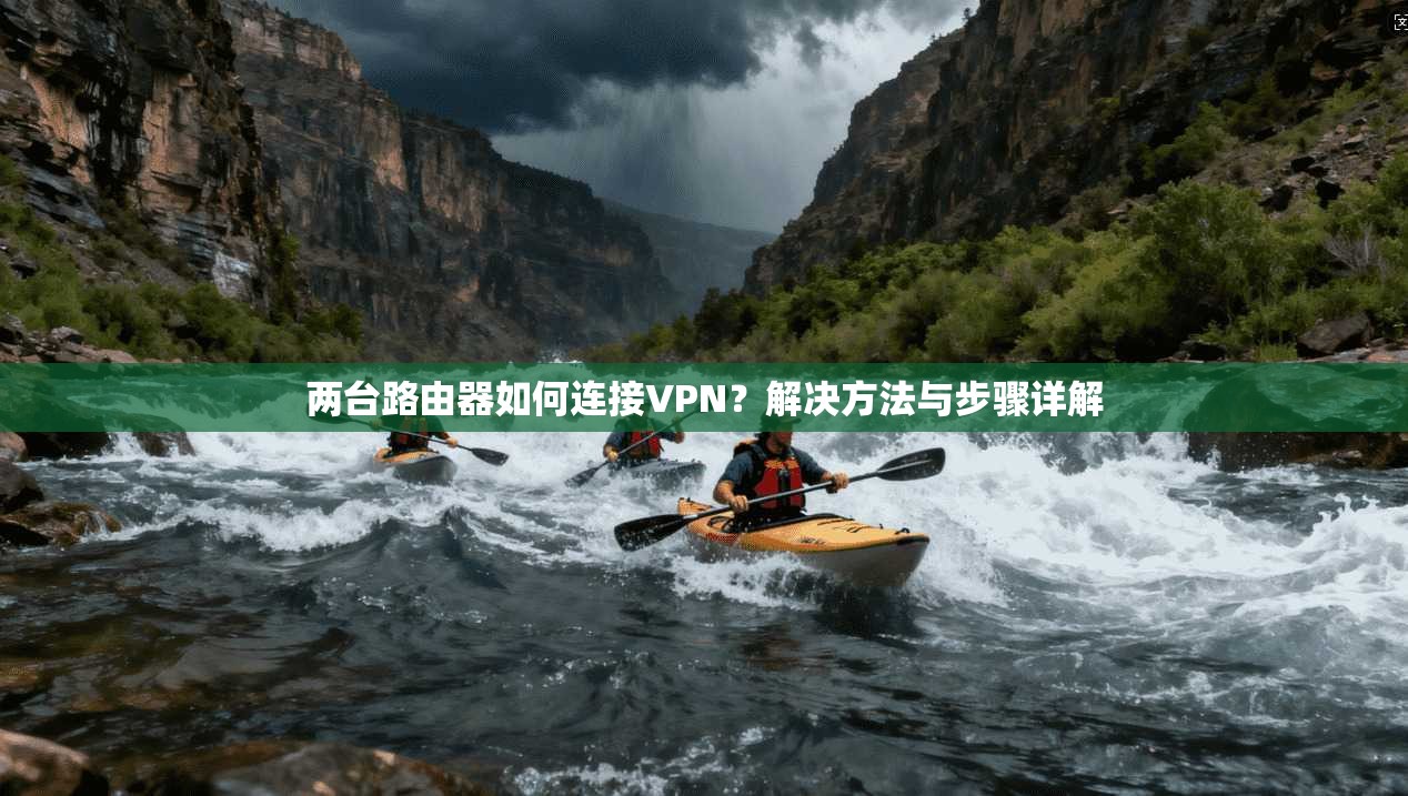 两台路由器如何连接VPN？解决方法与步骤详解