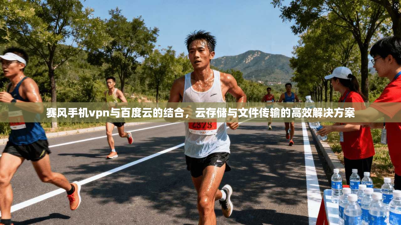 赛风手机vpn与百度云的结合，云存储与文件传输的高效解决方案