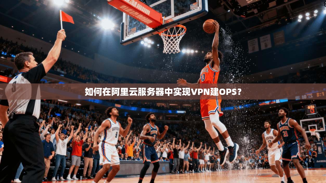 如何在阿里云服务器中实现VPN建OPS？