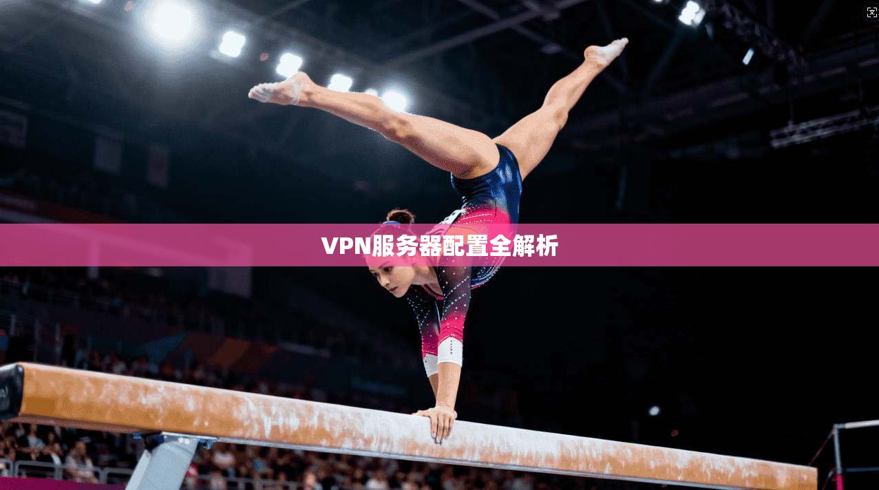 VPN服务器配置全解析