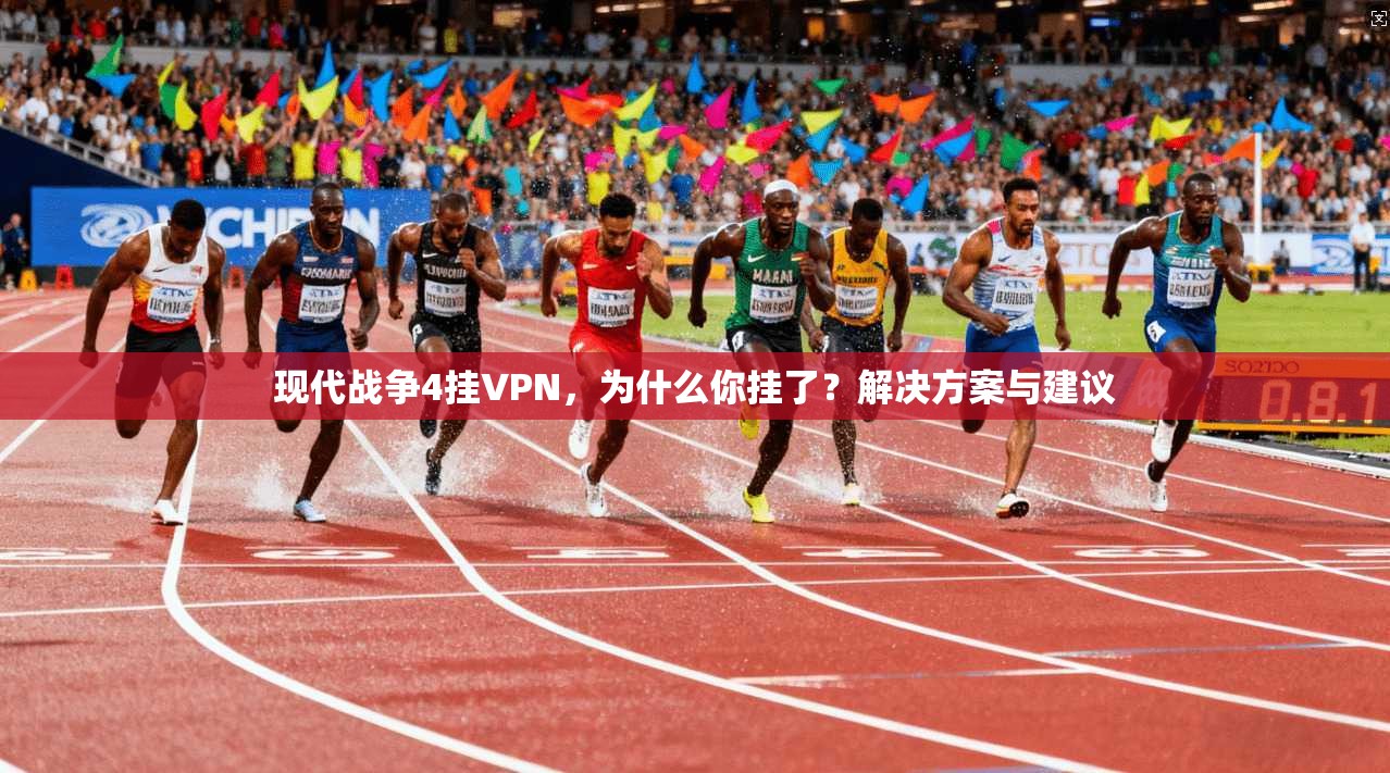 现代战争4挂VPN，为什么你挂了？解决方案与建议