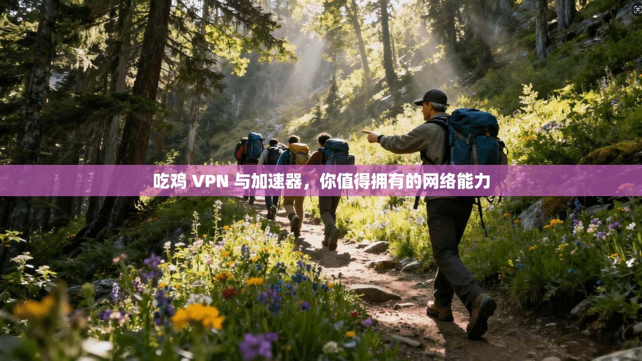 吃鸡 VPN 与加速器，你值得拥有的网络能力