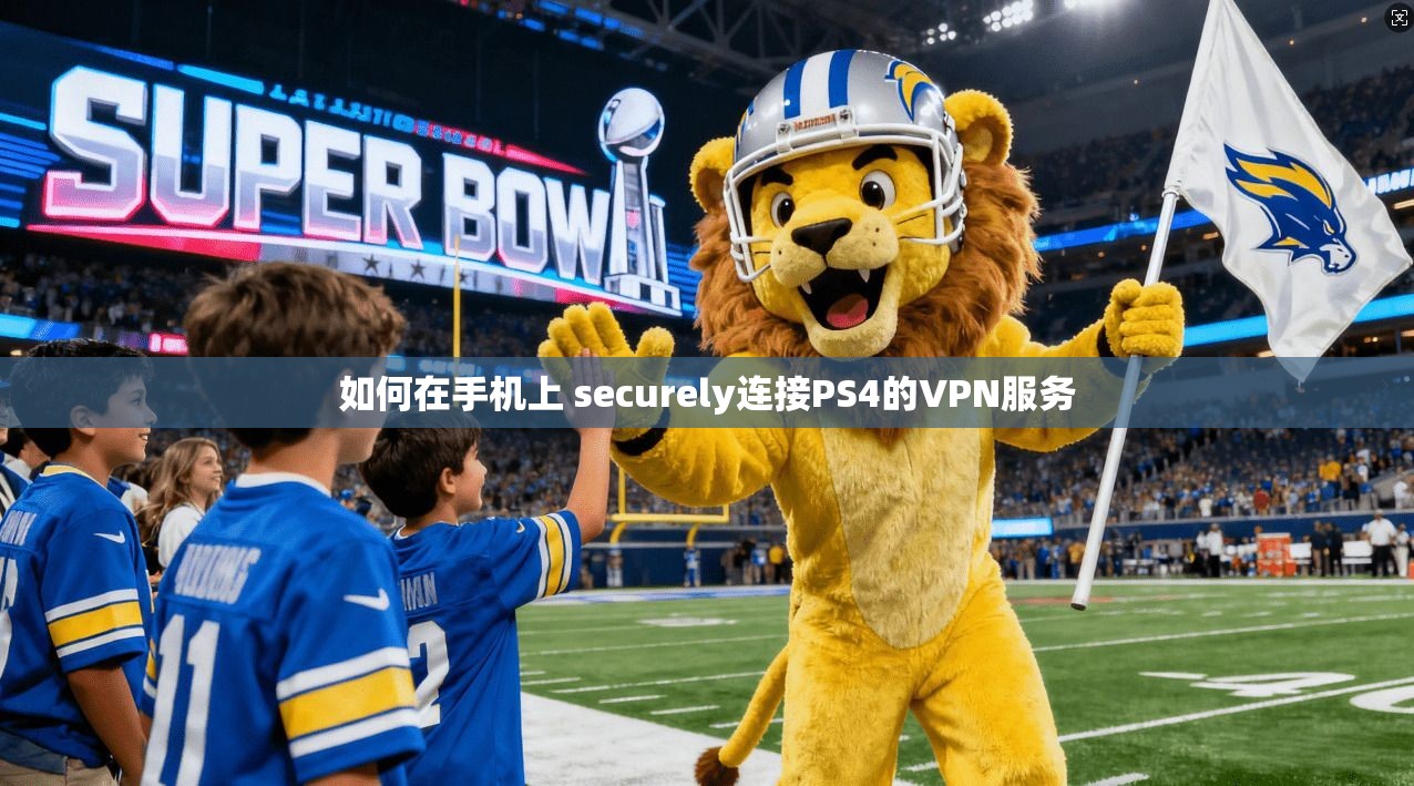 如何在手机上 securely连接PS4的VPN服务