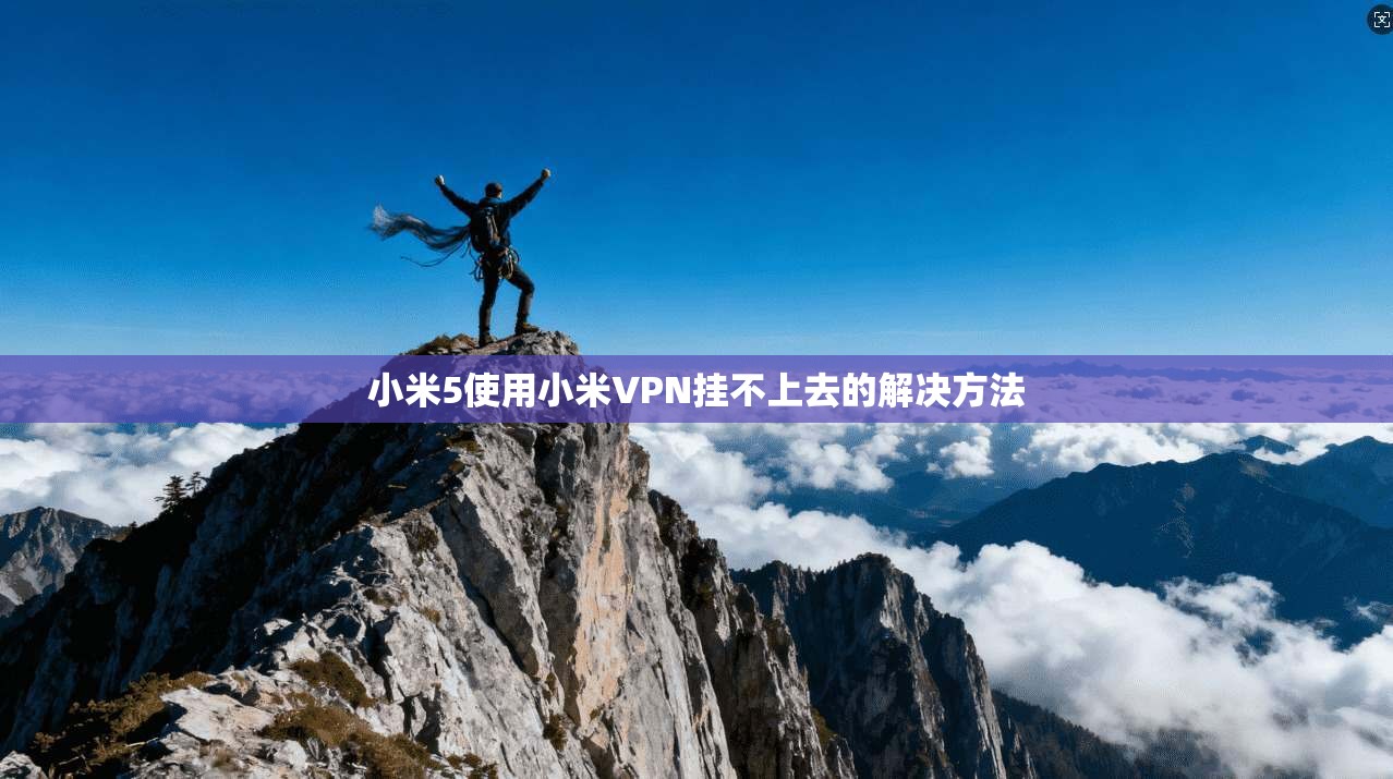 小米5使用小米VPN挂不上去的解决方法
