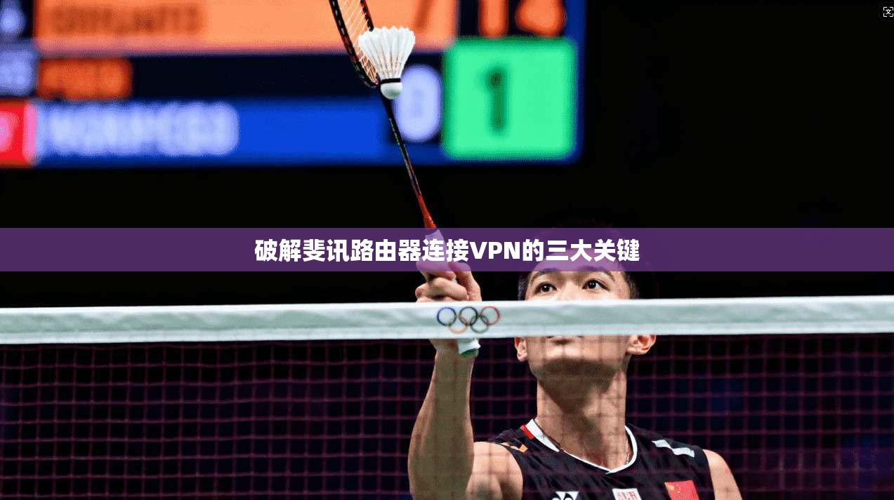 破解斐讯路由器连接VPN的三大关键