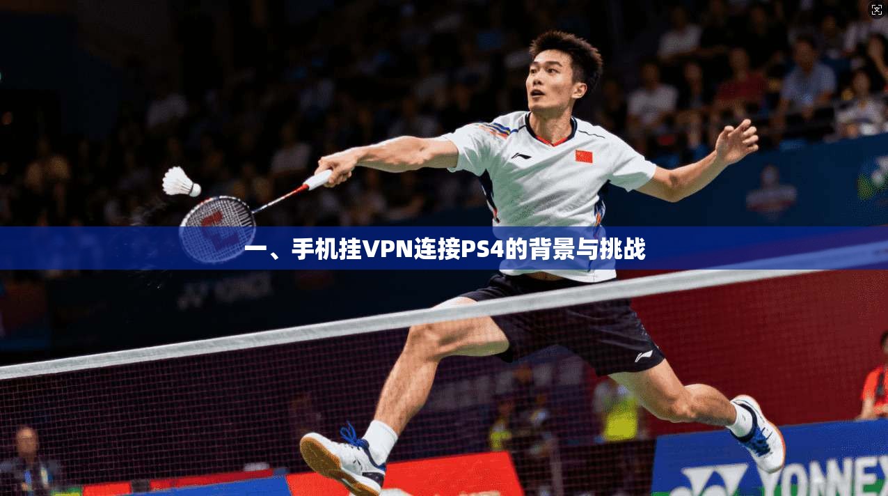 一、手机挂VPN连接PS4的背景与挑战