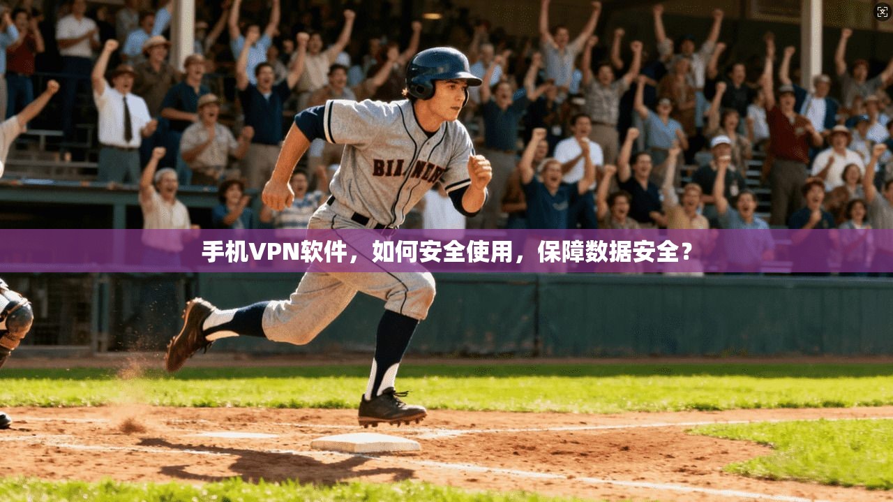 手机VPN软件，如何安全使用，保障数据安全？