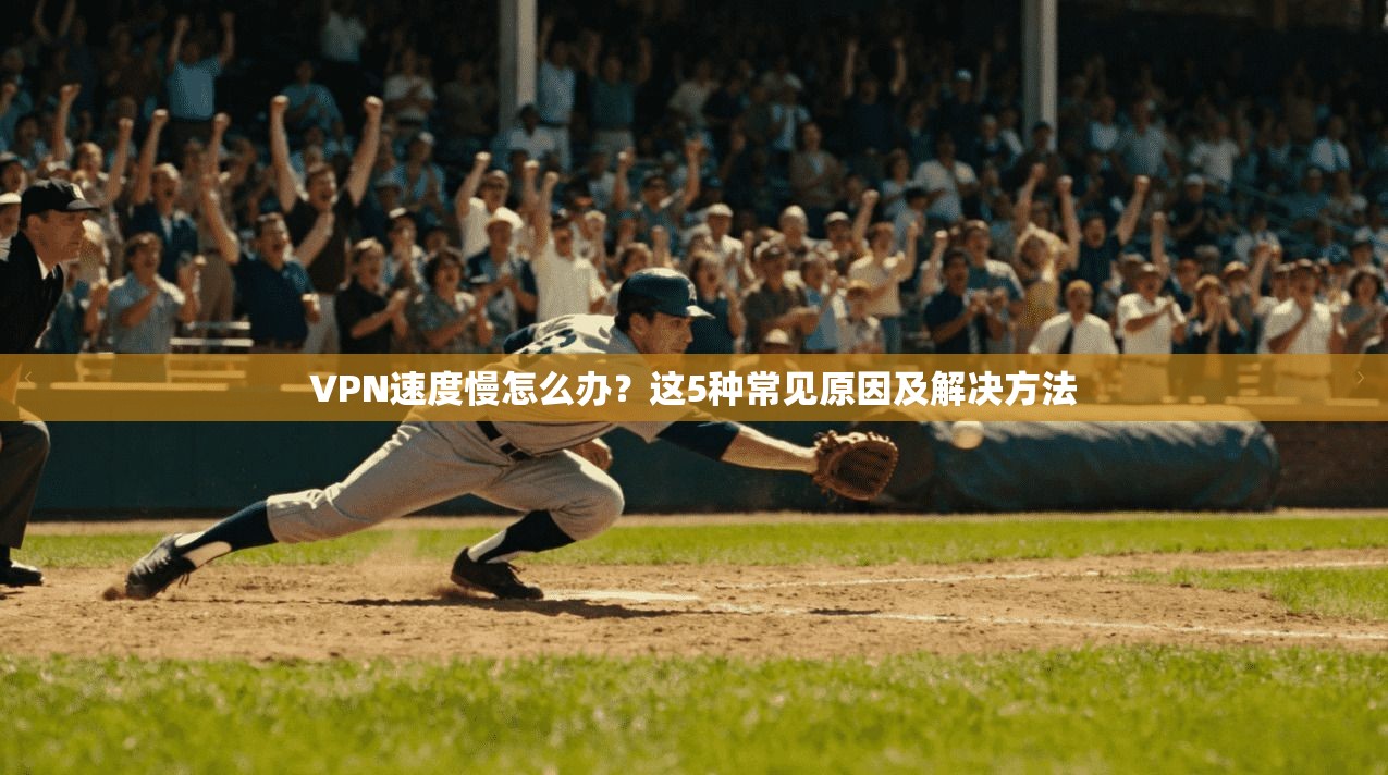 VPN速度慢怎么办？这5种常见原因及解决方法
